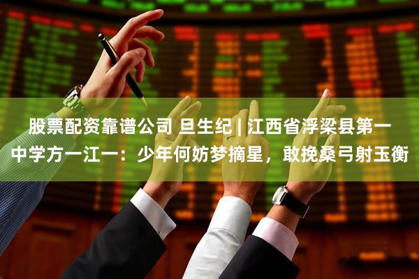 股票配资靠谱公司 旦生纪 | 江西省浮梁县第一中学方一江一：少年何妨梦摘星，敢挽桑弓射玉衡