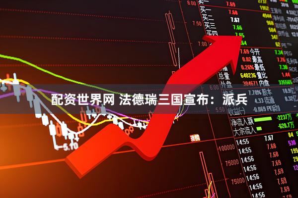 配资世界网 法德瑞三国宣布：派兵