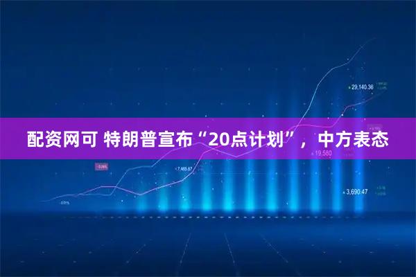配资网可 特朗普宣布“20点计划”，中方表态