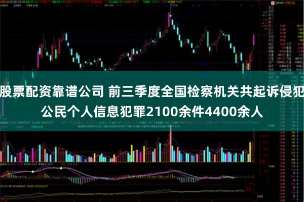 股票配资靠谱公司 前三季度全国检察机关共起诉侵犯公民个人信息犯罪2100余件4400余人