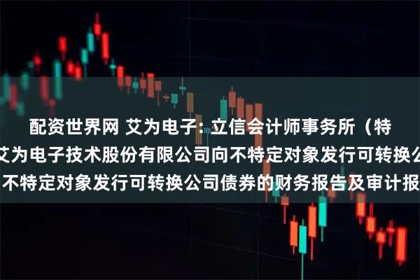 配资世界网 艾为电子: 立信会计师事务所（特殊普通合伙）关于上海艾为电子技术股份有限公司向不特定对象发行可转换公司债券的财务报告及审计报告