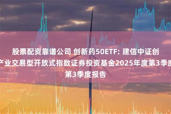股票配资靠谱公司 创新药50ETF: 建信中证创新药产业交易型开放式指数证券投资基金2025年度第3季度报告