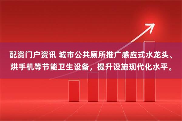配资门户资讯 城市公共厕所推广感应式水龙头、烘手机等节能卫生设备，提升设施现代化水平。