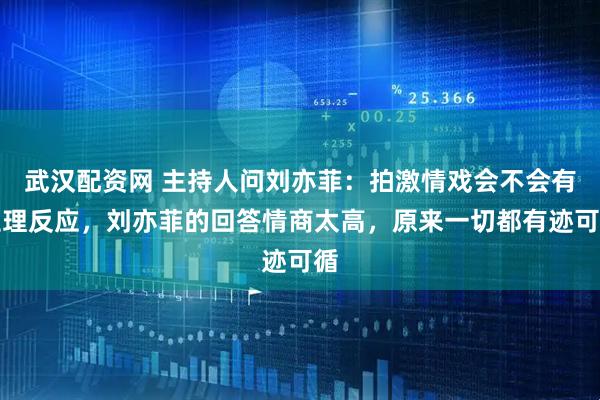 武汉配资网 主持人问刘亦菲：拍激情戏会不会有生理反应，刘亦菲的回答情商太高，原来一切都有迹可循