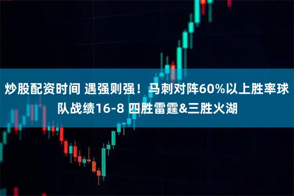 炒股配资时间 遇强则强！马刺对阵60%以上胜率球队战绩16-8 四胜雷霆&三胜火湖