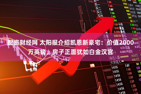 配资财经网 太阳报介绍凯恩新豪宅：价值2000万英镑，房子正面犹如白金汉宫