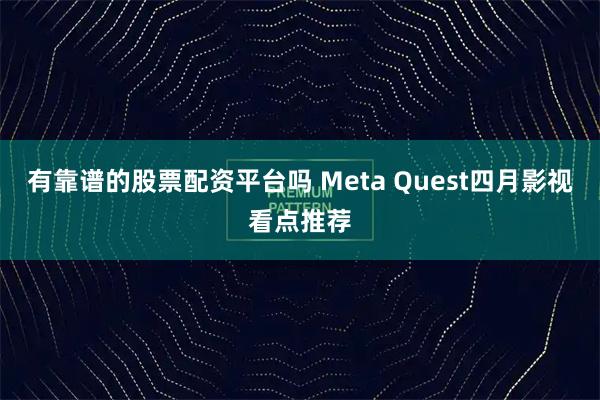 有靠谱的股票配资平台吗 Meta Quest四月影视看点推荐