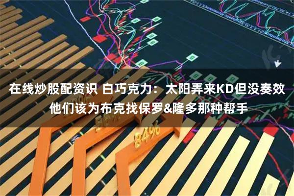 在线炒股配资识 白巧克力：太阳弄来KD但没奏效 他们该为布克找保罗&隆多那种帮手