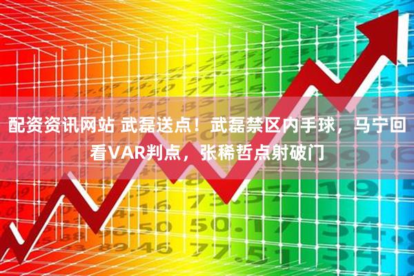 配资资讯网站 武磊送点！武磊禁区内手球，马宁回看VAR判点，张稀哲点射破门