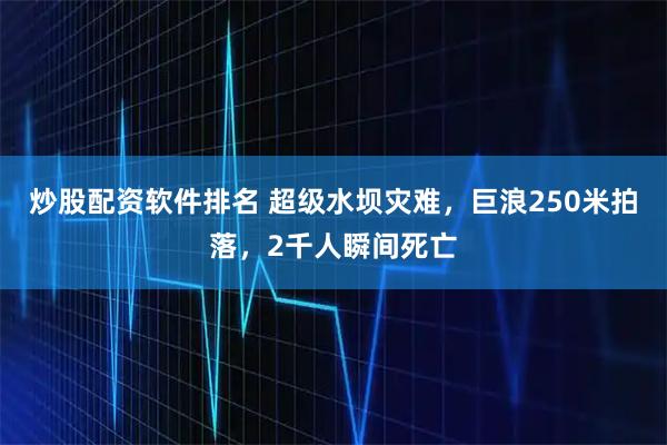 炒股配资软件排名 超级水坝灾难，巨浪250米拍落，2千人瞬间死亡