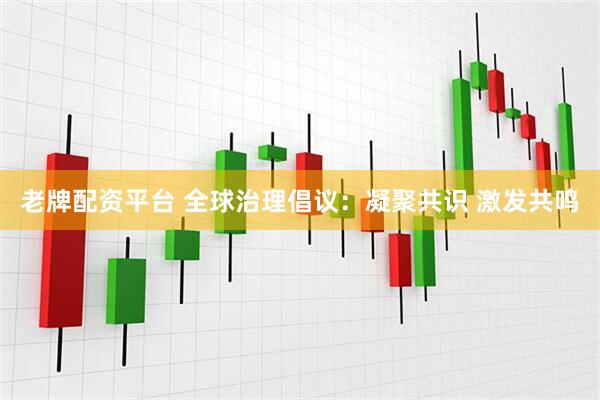 老牌配资平台 全球治理倡议：凝聚共识 激发共鸣