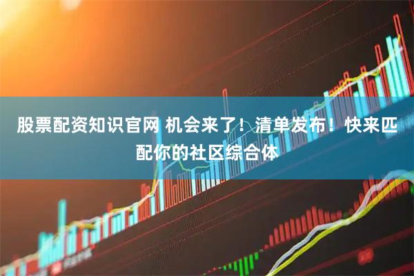 股票配资知识官网 机会来了！清单发布！快来匹配你的社区综合体