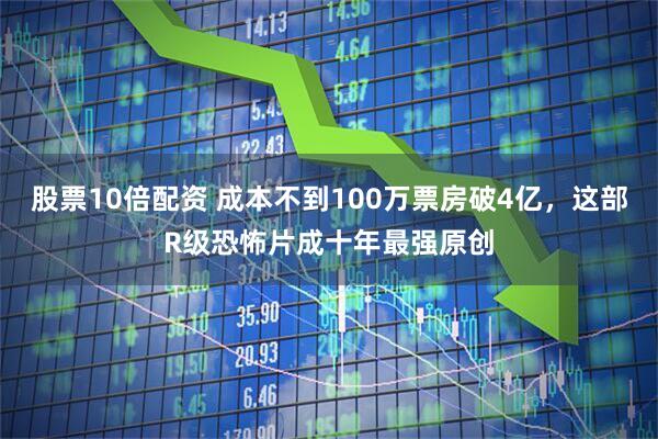 股票10倍配资 成本不到100万票房破4亿，这部R级恐怖片成十年最强原创