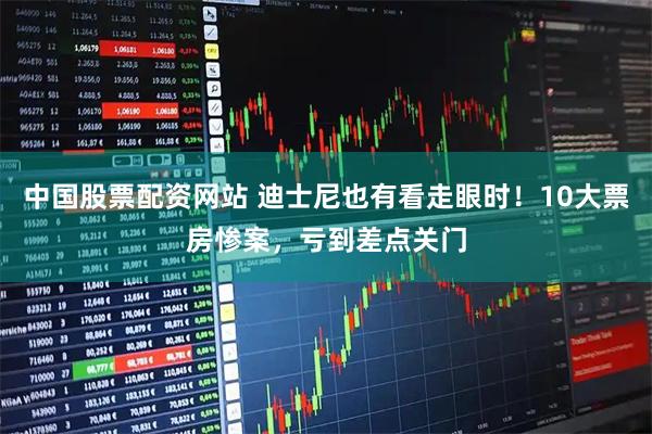 中国股票配资网站 迪士尼也有看走眼时！10大票房惨案，亏到差点关门