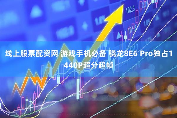 线上股票配资网 游戏手机必备 骁龙8E6 Pro独占1440P超分超帧