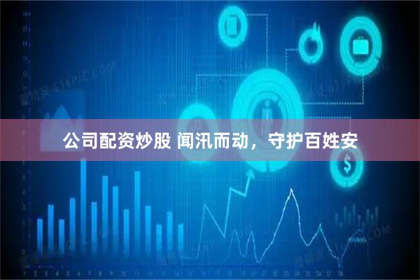 公司配资炒股 闻汛而动，守护百姓安