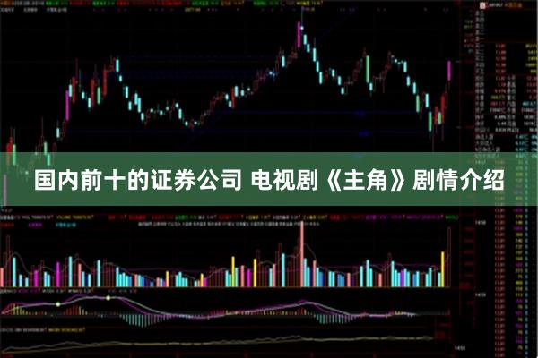 国内前十的证券公司 电视剧《主角》剧情介绍
