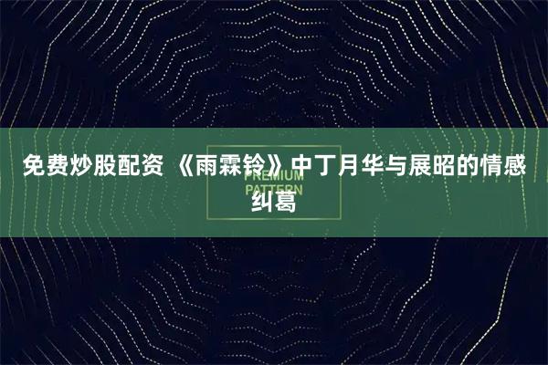 免费炒股配资 《雨霖铃》中丁月华与展昭的情感纠葛