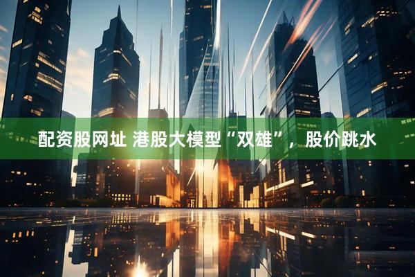 配资股网址 港股大模型“双雄”，股价跳水